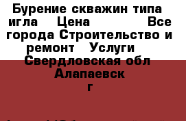 Бурение скважин типа “игла“ › Цена ­ 13 000 - Все города Строительство и ремонт » Услуги   . Свердловская обл.,Алапаевск г.